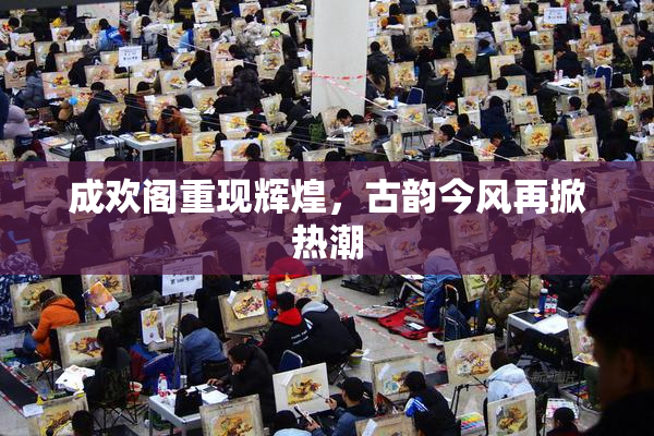 成欢阁重现辉煌，古韵今风再掀热潮