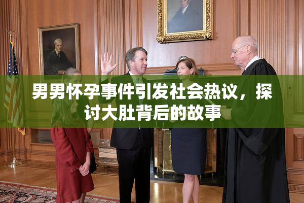 男男怀孕事件引发社会热议，探讨大肚背后的故事