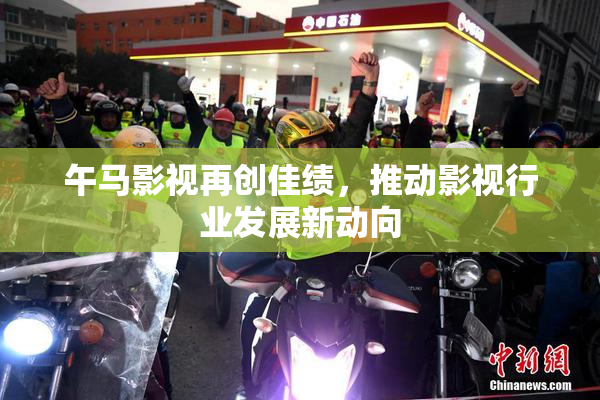 午马影视再创佳绩，推动影视行业发展新动向