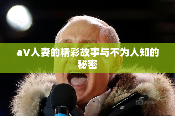 aV人妻的精彩故事与不为人知的秘密
