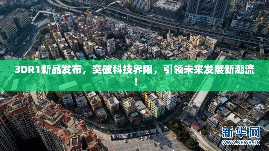 3DR1新品发布，突破科技界限，引领未来发展新潮流！