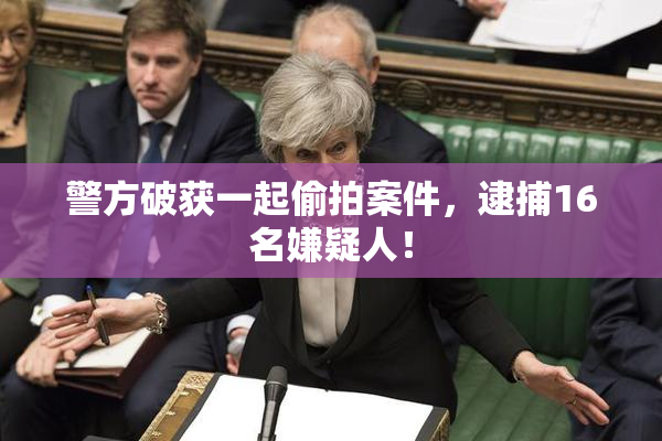 警方破获一起偷拍案件，逮捕16名嫌疑人！