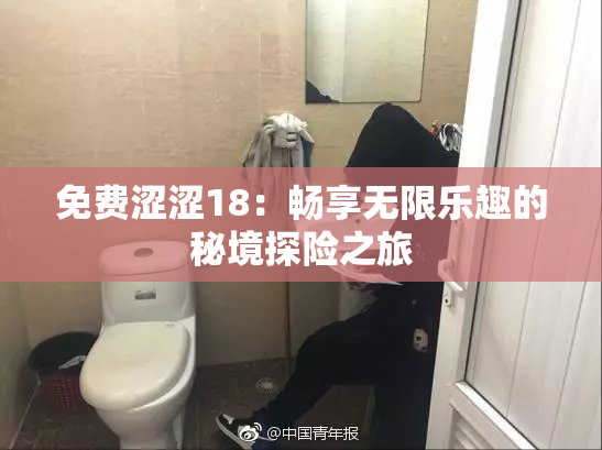 免费涩涩18：畅享无限乐趣的秘境探险之旅