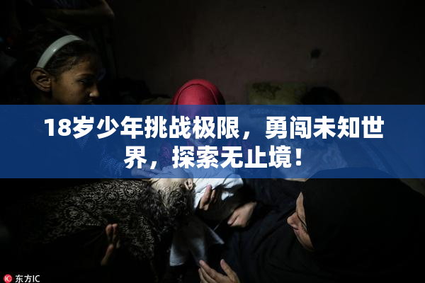 18岁少年挑战极限，勇闯未知世界，探索无止境！