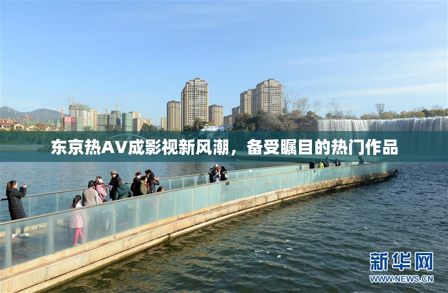 东京热AV成影视新风潮，备受瞩目的热门作品