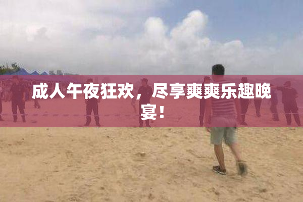 成人午夜狂欢，尽享爽爽乐趣晚宴！