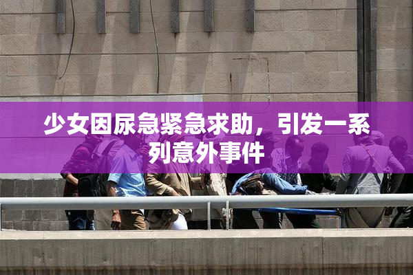 少女因尿急紧急求助，引发一系列意外事件