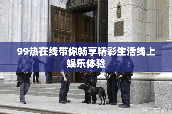 99热在线带你畅享精彩生活线上娱乐体验