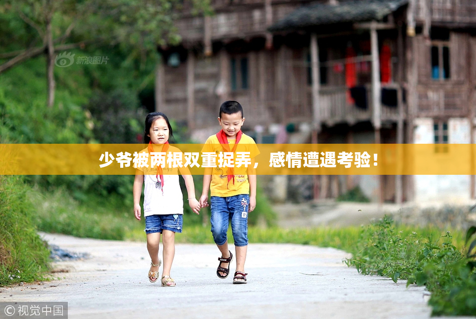 少爷被两根双重捉弄，感情遭遇考验！