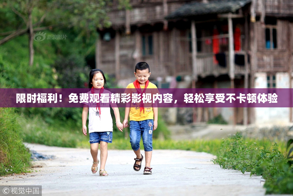 限时福利！免费观看精彩影视内容，轻松享受不卡顿体验