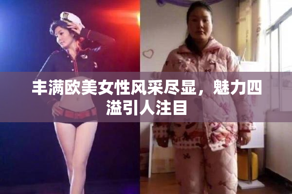 丰满欧美女性风采尽显，魅力四溢引人注目