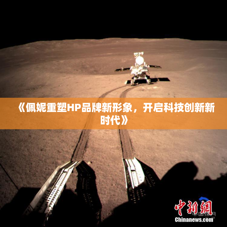 《佩妮重塑HP品牌新形象，开启科技创新新时代》
