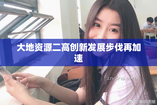 大地资源二高创新发展步伐再加速