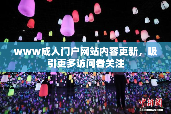 www成人门户网站内容更新，吸引更多访问者关注