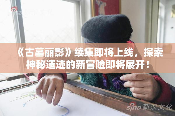 《古墓丽影》续集即将上线，探索神秘遗迹的新冒险即将展开！