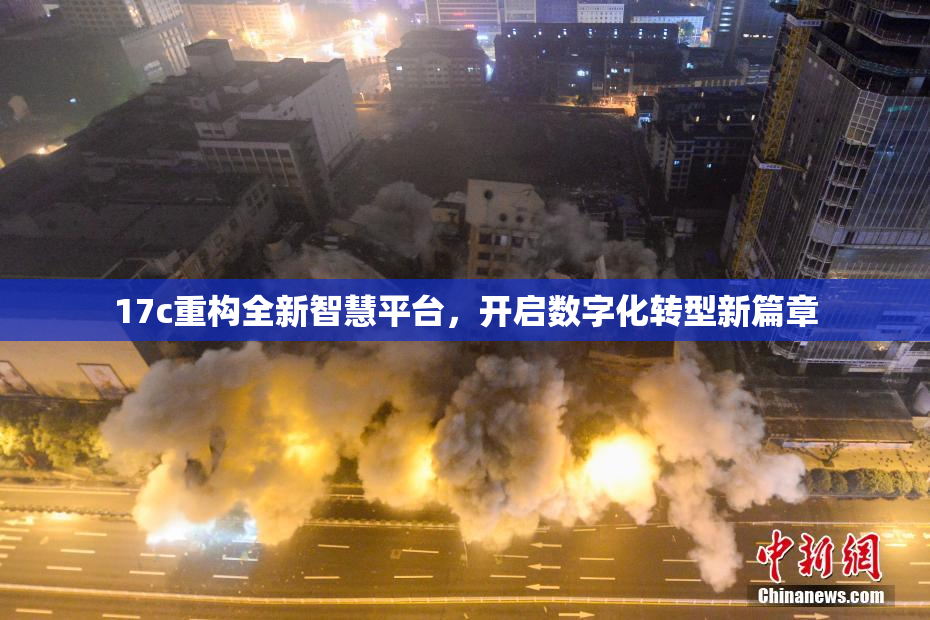 17c重构全新智慧平台，开启数字化转型新篇章