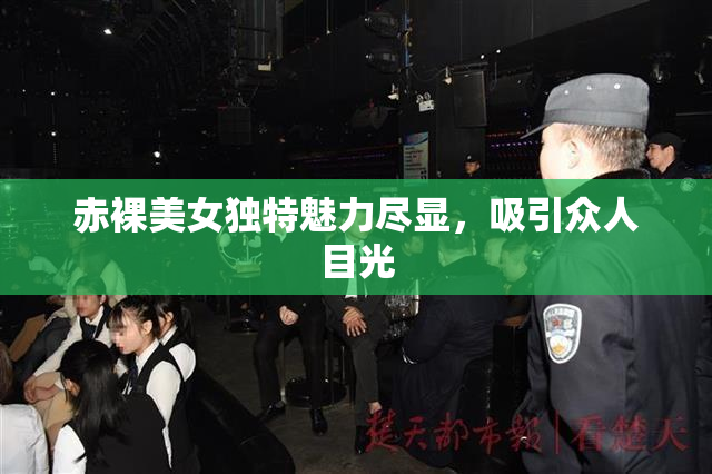 赤裸美女独特魅力尽显，吸引众人目光