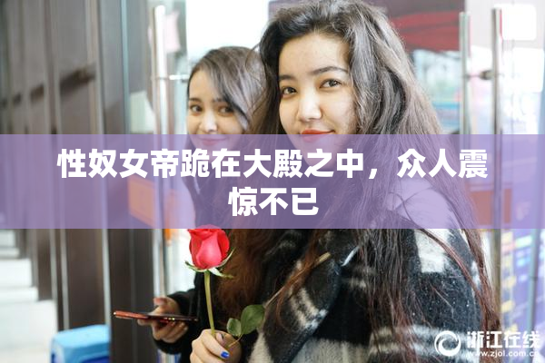性奴女帝跪在大殿之中，众人震惊不已