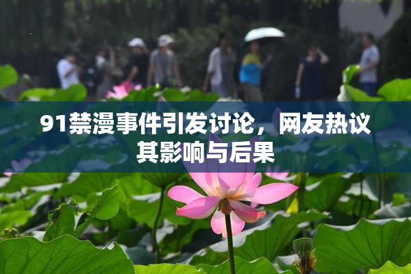 91禁漫事件引发讨论，网友热议其影响与后果