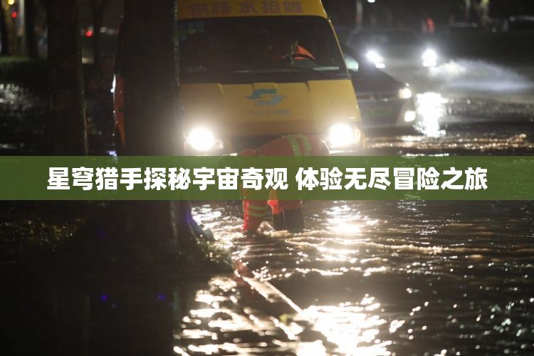 星穹猎手探秘宇宙奇观 体验无尽冒险之旅