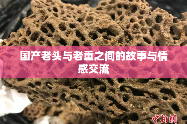 国产老头与老重之间的故事与情感交流