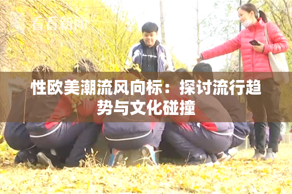 性欧美潮流风向标：探讨流行趋势与文化碰撞