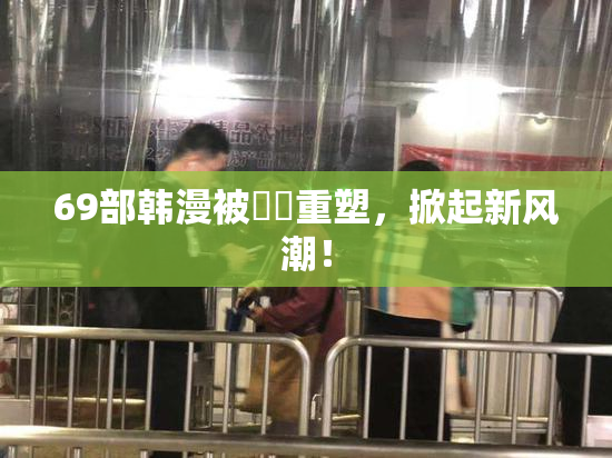 69部韩漫被❌‌重塑，掀起新风潮！