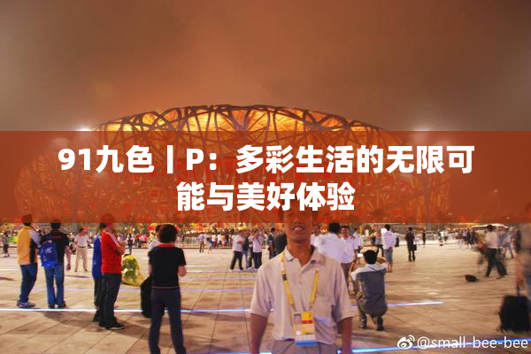 91九色丨P：多彩生活的无限可能与美好体验