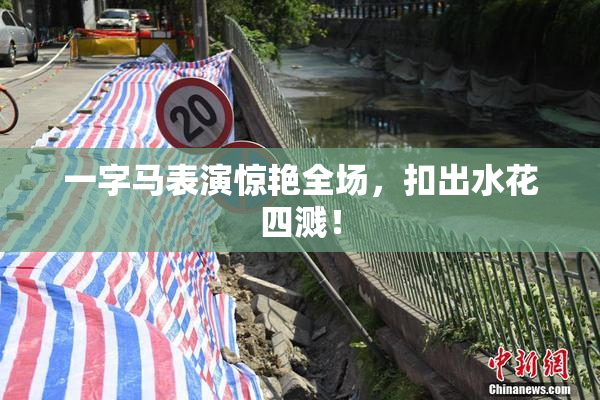 一字马表演惊艳全场，扣出水花四溅！