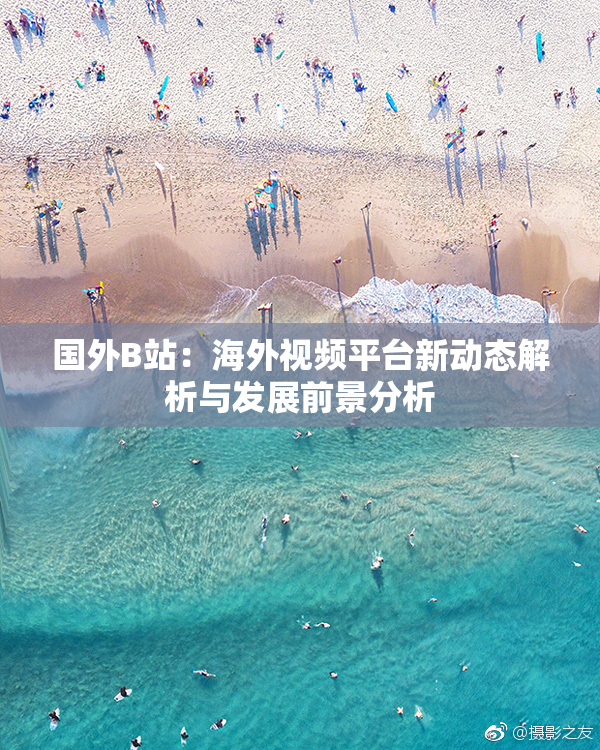 国外B站：海外视频平台新动态解析与发展前景分析