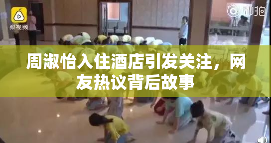 周淑怡入住酒店引发关注，网友热议背后故事