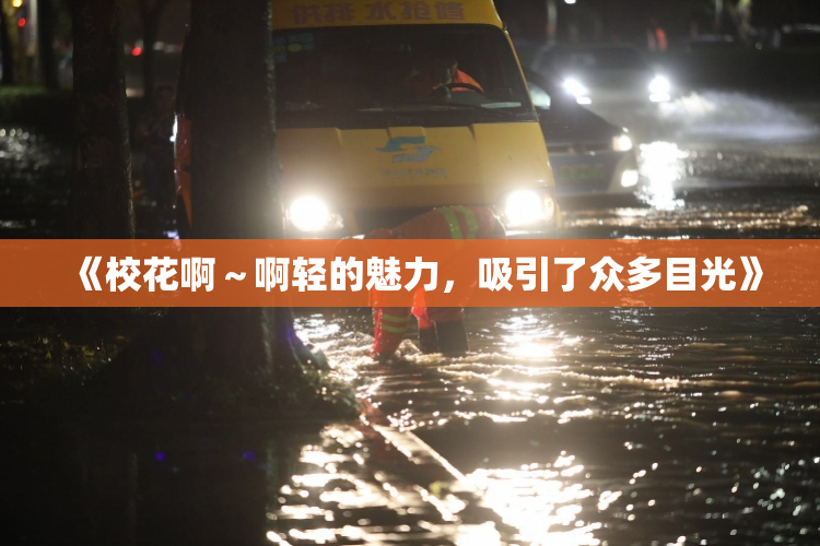 《校花啊～啊轻的魅力，吸引了众多目光》