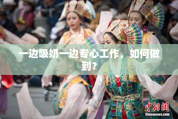 一边吸奶一边专心工作，如何做到？