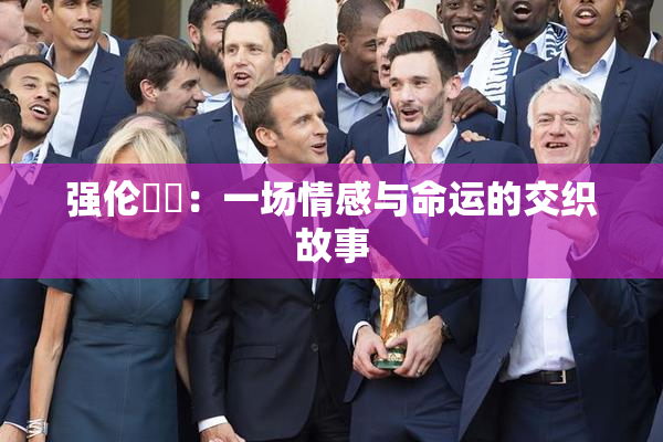 强伦妺妺：一场情感与命运的交织故事