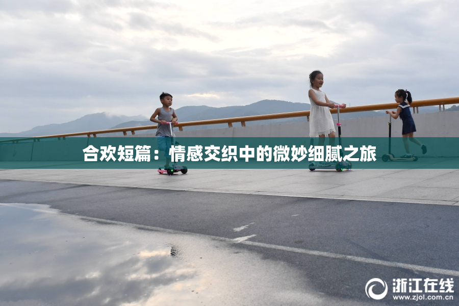 合欢短篇：情感交织中的微妙细腻之旅