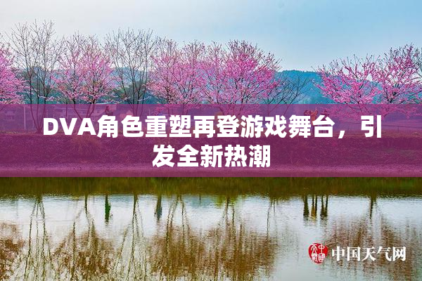DVA角色重塑再登游戏舞台，引发全新热潮