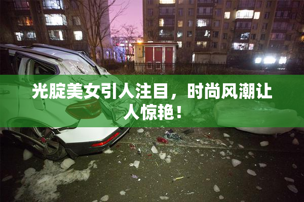 光腚美女引人注目，时尚风潮让人惊艳！