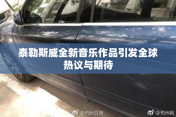 泰勒斯威全新音乐作品引发全球热议与期待