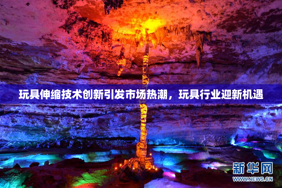 玩具伸缩技术创新引发市场热潮，玩具行业迎新机遇