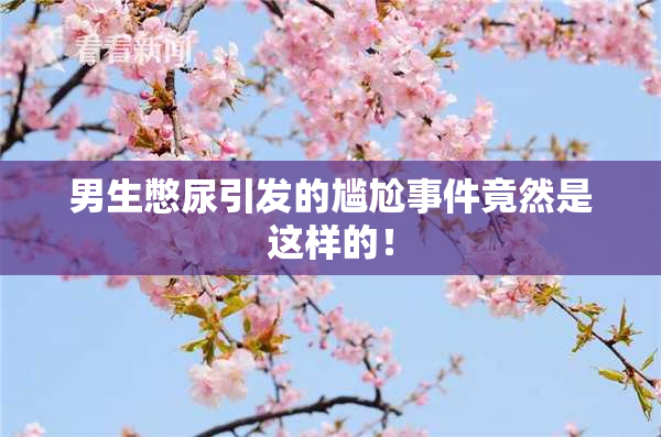 男生憋尿引发的尴尬事件竟然是这样的！