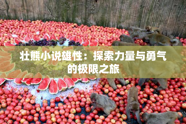 壮熊小说雄性：探索力量与勇气的极限之旅