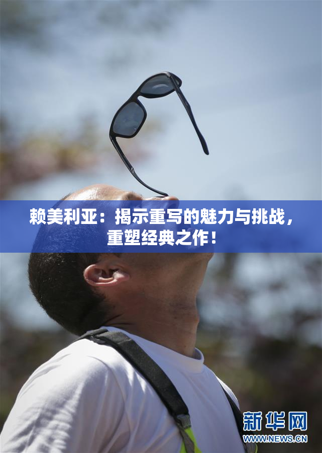 赖美利亚：揭示重写的魅力与挑战，重塑经典之作！