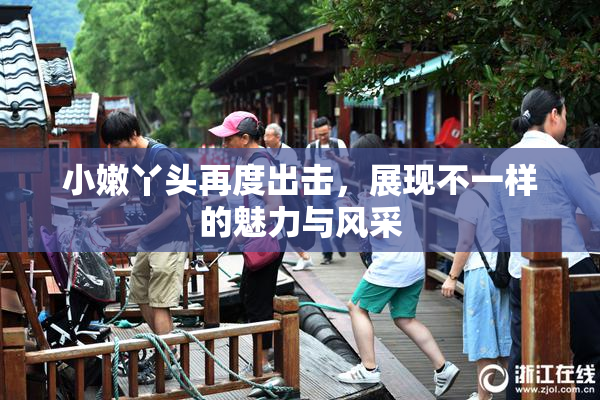 小嫩丫头再度出击，展现不一样的魅力与风采