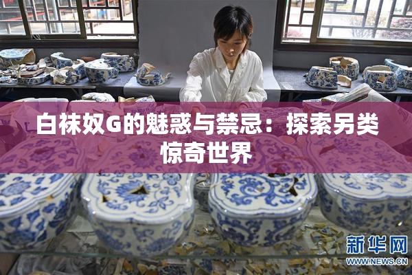 白袜奴G的魅惑与禁忌：探索另类惊奇世界