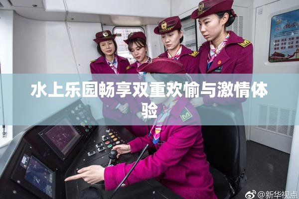 水上乐园畅享双重欢愉与激情体验