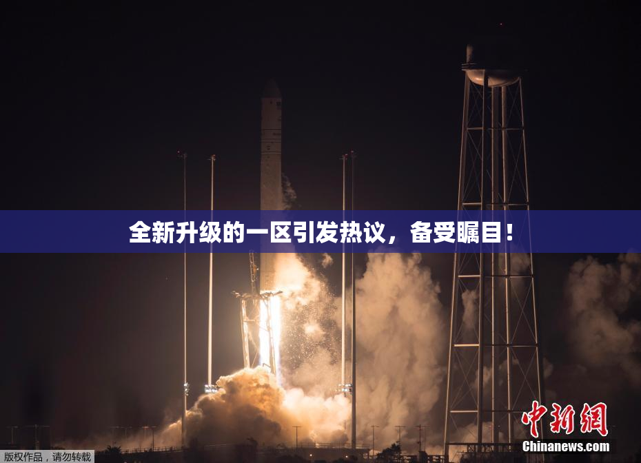 全新升级的一区引发热议，备受瞩目！
