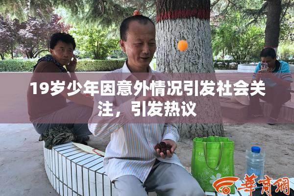 19岁少年因意外情况引发社会关注，引发热议