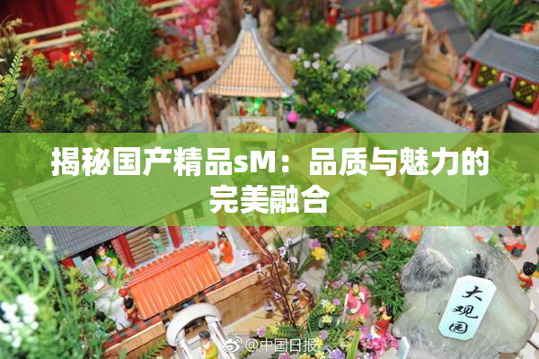 揭秘国产精品sM：品质与魅力的完美融合