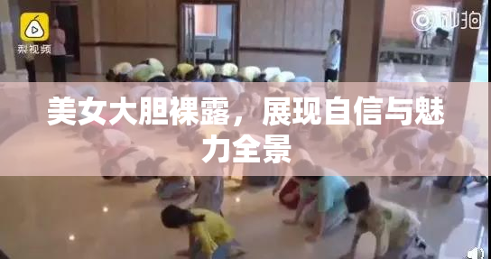 美女大胆裸露，展现自信与魅力全景