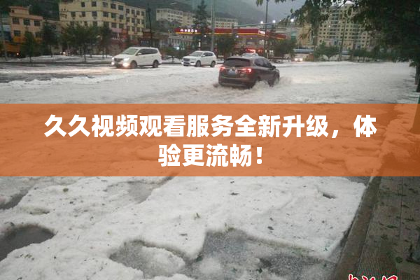 久久视频观看服务全新升级，体验更流畅！